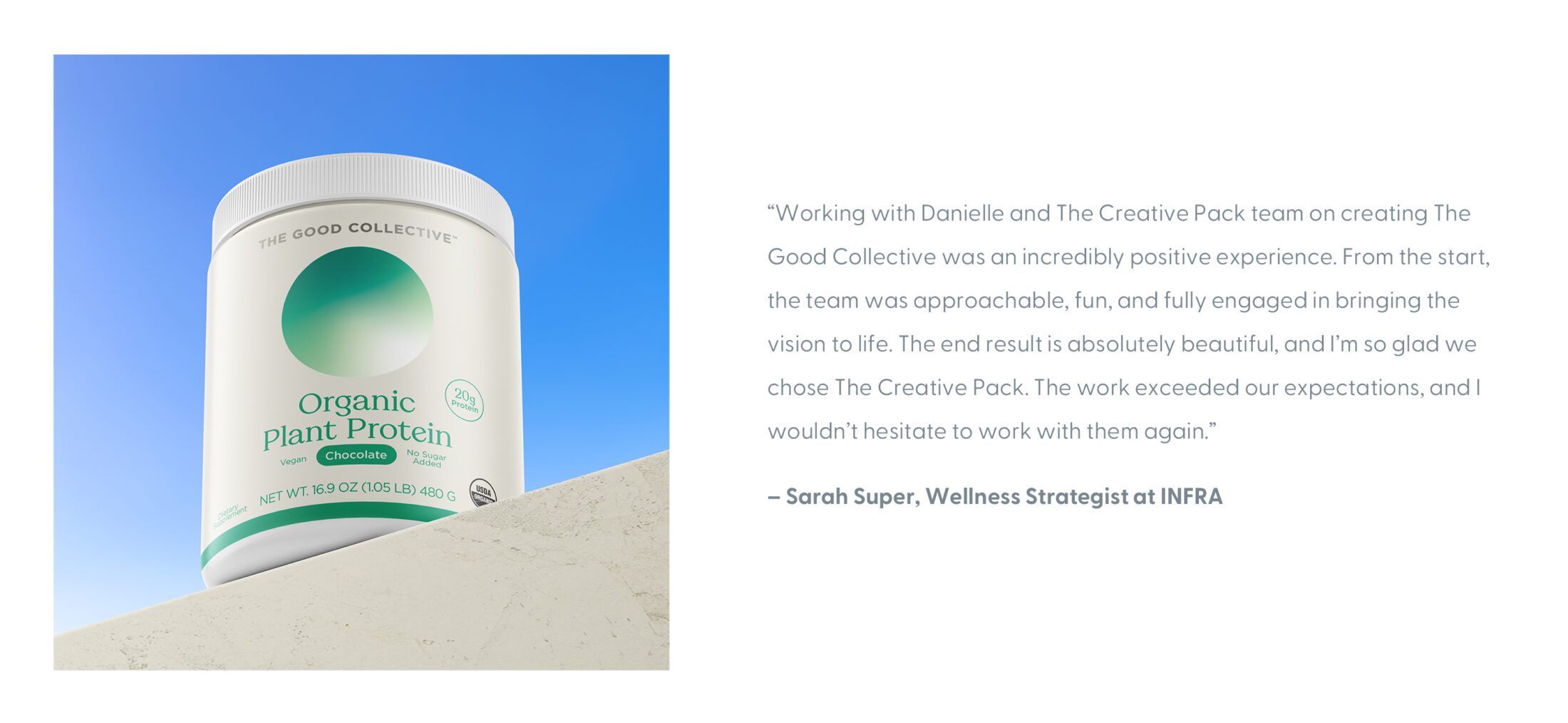 A low angle view of The Good Collective Organic Plant Protein Chocolate on a ledge with a blue gradient sky. To the right, in gray text reads: "Working with Danielle and The Creative Pack team on creating The Good Collective was an incredibly positive experience. From the start, the team was approachable, fun, and fully engaged in bringing the vision to life. The end result is absolutely beautiful, and I'm so glad we chose The Creative Pack. The work exceeded our expectations, and I wouldn't hesitate to work with them again." - Sarah Super, Wellness Strategist at INFRA